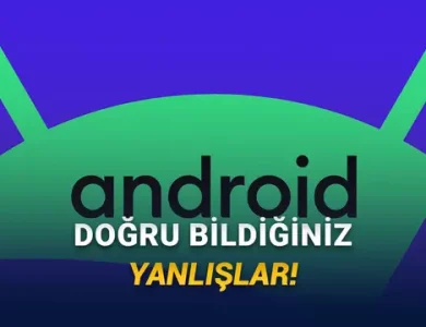 Android Telefonlar Hakkında Eskiden Doğru, Bugün Yanlış Olan 10 Bilgi