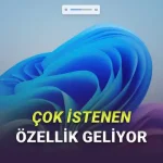 Yıllardır İstenen Bir Özellik Nihayet Windows 11'e Geliyor