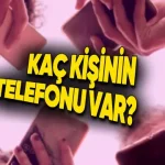 Türkiye'de Kaç Kişinin Telefona Sahip Olduğu Açıklandı
